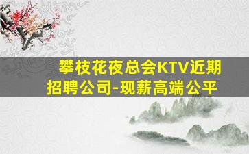 攀枝花夜总会KTV近期招聘公司-现薪高端公平